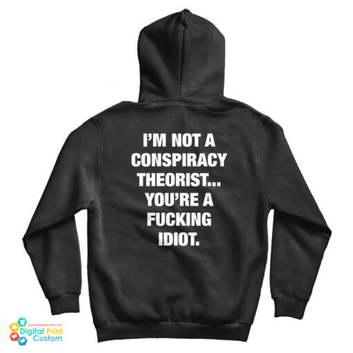 I'm Not A Conspiracy Theorist You're A Fucking Idiot Hoodie