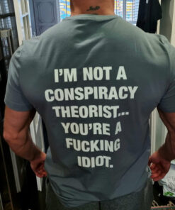 I'm Not A Conspiracy Theorist You're A Fucking Idiot T-Shirt