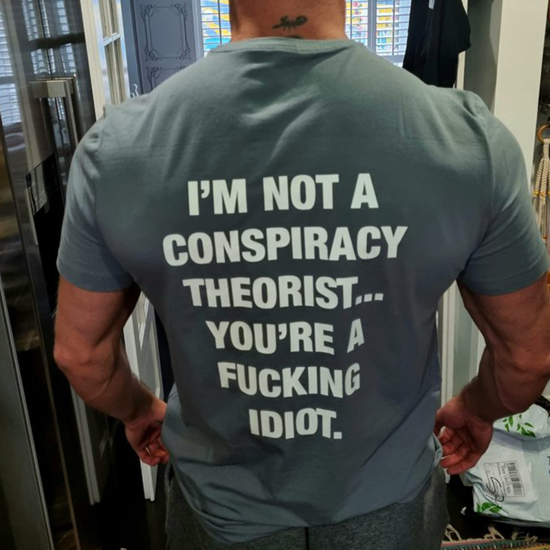I'm Not A Conspiracy Theorist You're A Fucking Idiot T-Shirt
