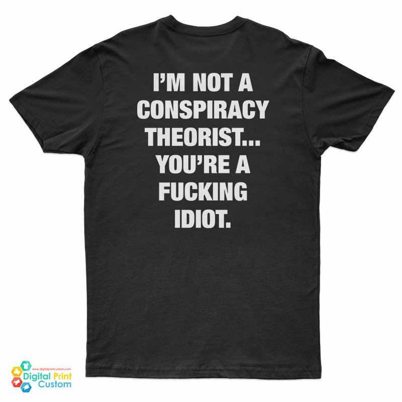 I'm Not A Conspiracy Theorist You're A Fucking Idiot T-Shirt
