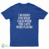 I'm Sorry For What I Said When The Cats Were Playing T-Shirt