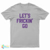 Let's Frickin' Go T-Shirt