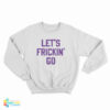 Let's Frickin' Go Sweatshirt
