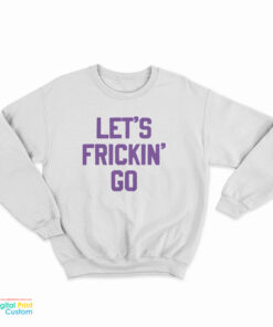 Let's Frickin' Go Sweatshirt