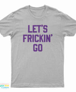 Let's Frickin' Go T-Shirt