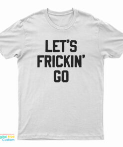 Let's Frickin' Go T-Shirt