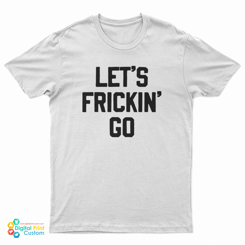 Let's Frickin' Go T-Shirt