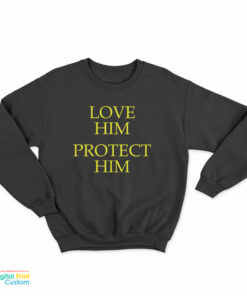 Love Him Protect Him Sweatshirt