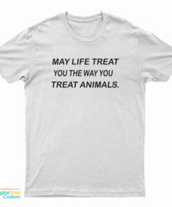May Life Treat You The Way You Treat Animals T-Shirt