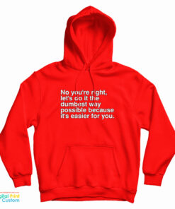 No You're Right Let's Do It The Dumbest Way Possible Because It's Easier For You Hoodie