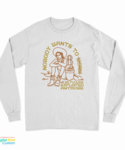 Nobody Want To Work Be Fucking Exploited Anymore Long Sleeve T-Shirt