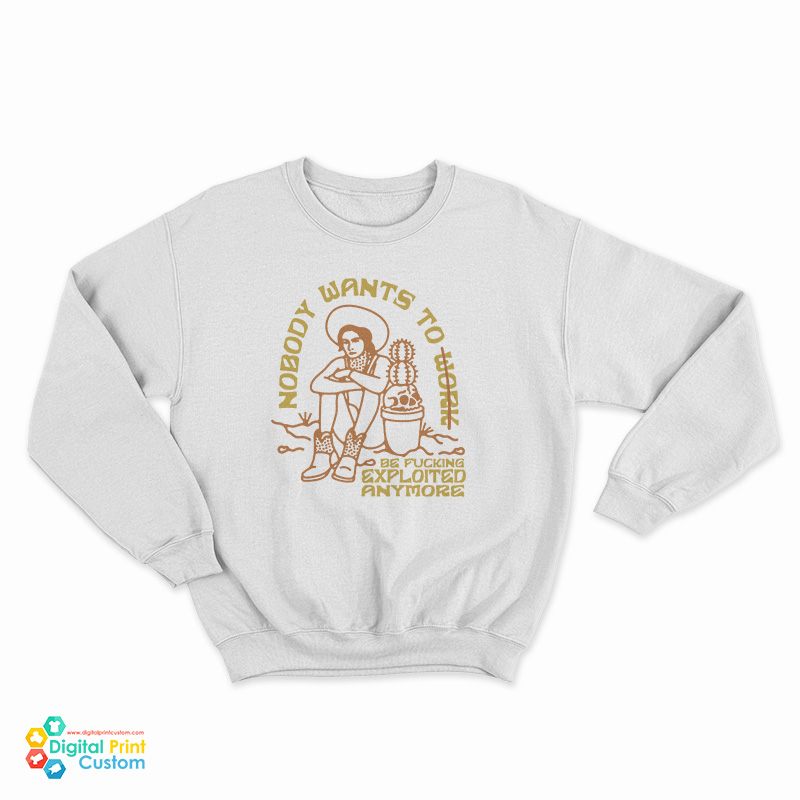 Nobody Want To Work Be Fucking Exploited Anymore Sweatshirt