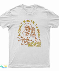 Nobody Want To Work Be Fucking Exploited Anymore T-Shirt