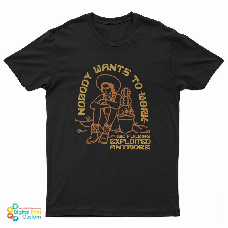 Nobody Want To Work Be Fucking Exploited Anymore T-Shirt