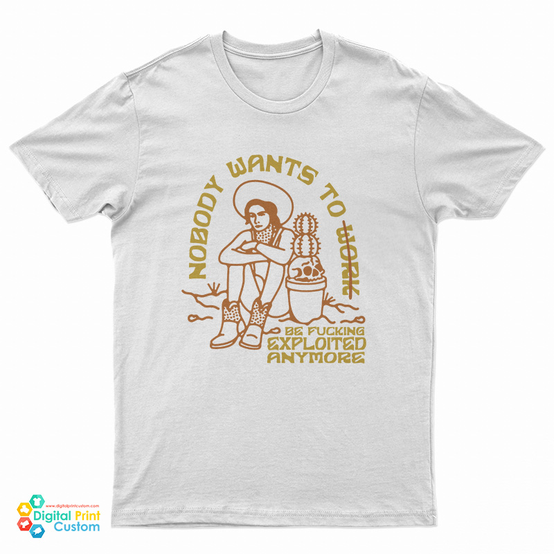 Nobody Want To Work Be Fucking Exploited Anymore T-Shirt