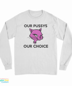 Our Pussys Our Choice Long Sleeve T-Shirt