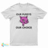 Our Pussys Our Choice T-Shirt