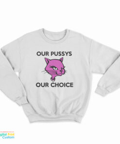 Our Pussys Our Choice Sweatshirt