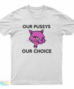 Our Pussys Our Choice T-Shirt