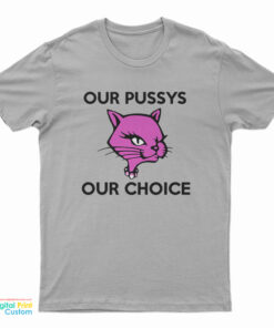 Our Pussys Our Choice T-Shirt