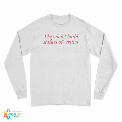 They Don't Build Statues Of Critics Long Sleeve T-Shirt