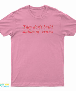 They Don't Build Statues Of Critics T-Shirt