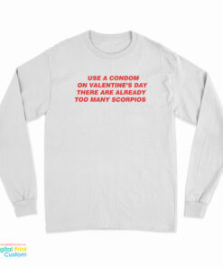 Use A Condom On Valentine's Day There Are Already Too Many Scorpios Long Sleeve T-Shirt