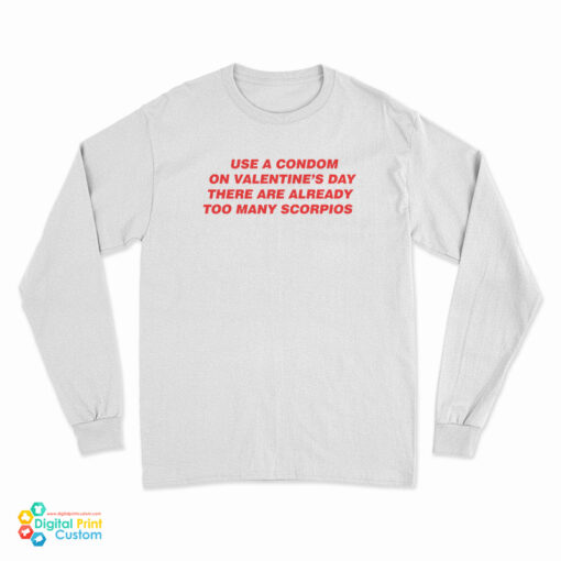 Use A Condom On Valentine's Day There Are Already Too Many Scorpios Long Sleeve T-Shirt