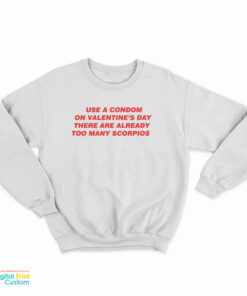 Use A Condom On Valentine's Day There Are Already Too Many Scorpios Sweatshirt