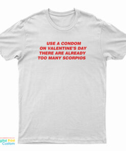 Use A Condom On Valentine's Day There Are Already Too Many Scorpios T-Shirt