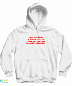 Use A Condom On Valentine's Day There Are Already Too Many Scorpios Hoodie