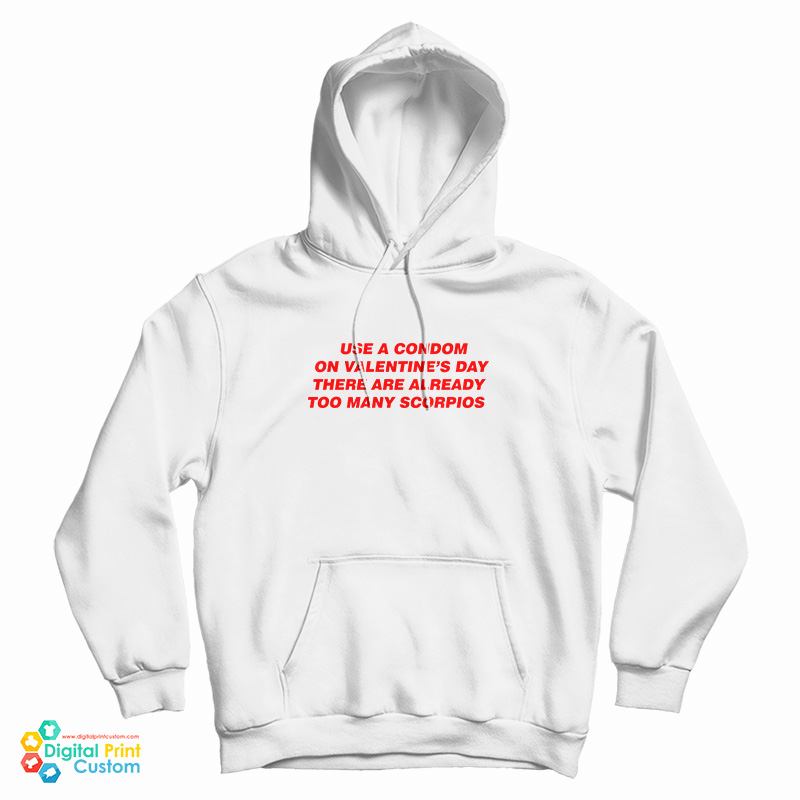 Use A Condom On Valentine's Day There Are Already Too Many Scorpios Hoodie