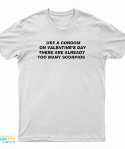 Use A Condom On Valentine's Day There Are Already Too Many Scorpios T-Shirt