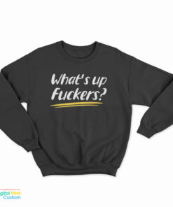 What's Up Fuckers Funny Sweatshirt
