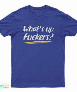 What's Up Fuckers Funny T-Shirt