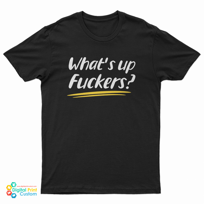 What's Up Fuckers Funny T-Shirt
