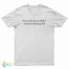 You Said You Wouldn't And You Fucking Did T-Shirt