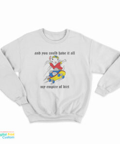 And You Could Have It All My Empire Of Dirt Sweatshirt