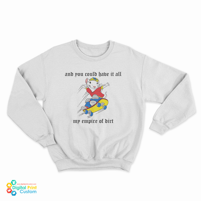And You Could Have It All My Empire Of Dirt Sweatshirt