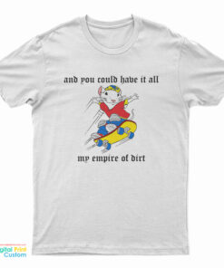 And You Could Have It All My Empire Of Dirt T-Shirt