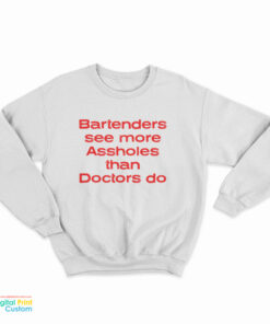 Bartenders See More Assholes Than Doctors Do Sweatshirt