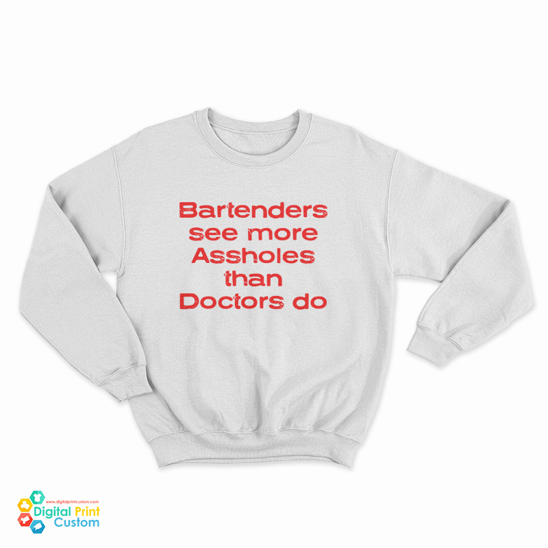 Bartenders See More Assholes Than Doctors Do Sweatshirt