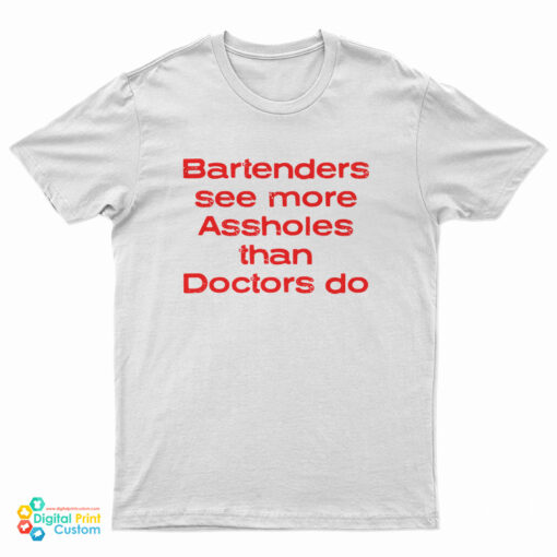 Bartenders See More Assholes Than Doctors Do T-Shirt