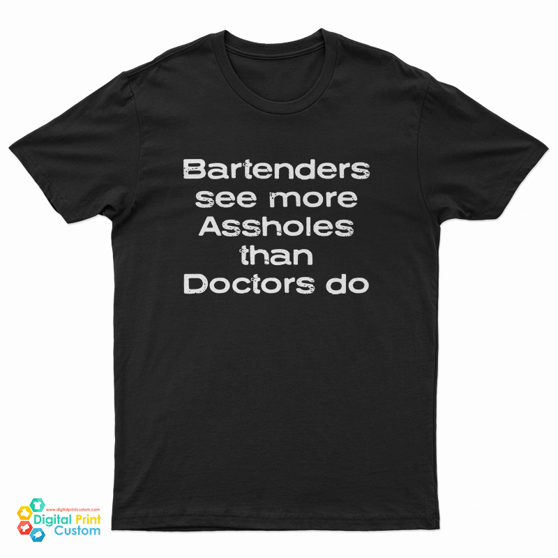Bartenders See More Assholes Than Doctors Do T-Shirt