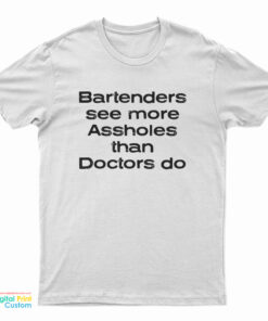 Bartenders See More Assholes Than Doctors Do T-Shirt