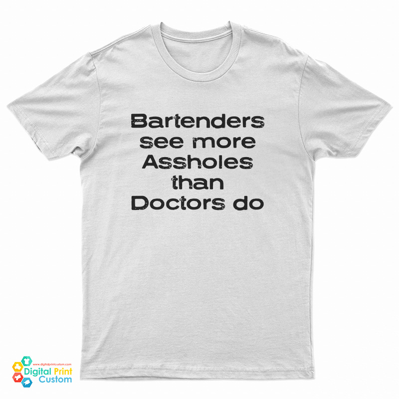 Bartenders See More Assholes Than Doctors Do T-Shirt