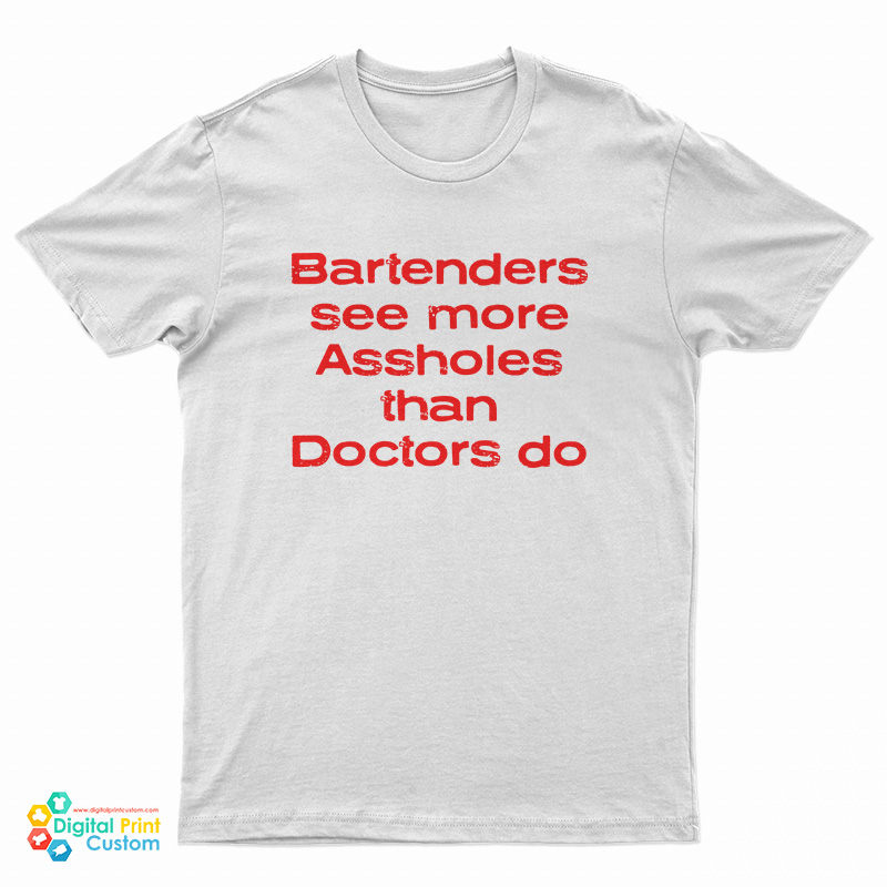 Bartenders See More Assholes Than Doctors Do T-Shirt