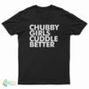 Chubby Girls Cuddle Better T-Shirt