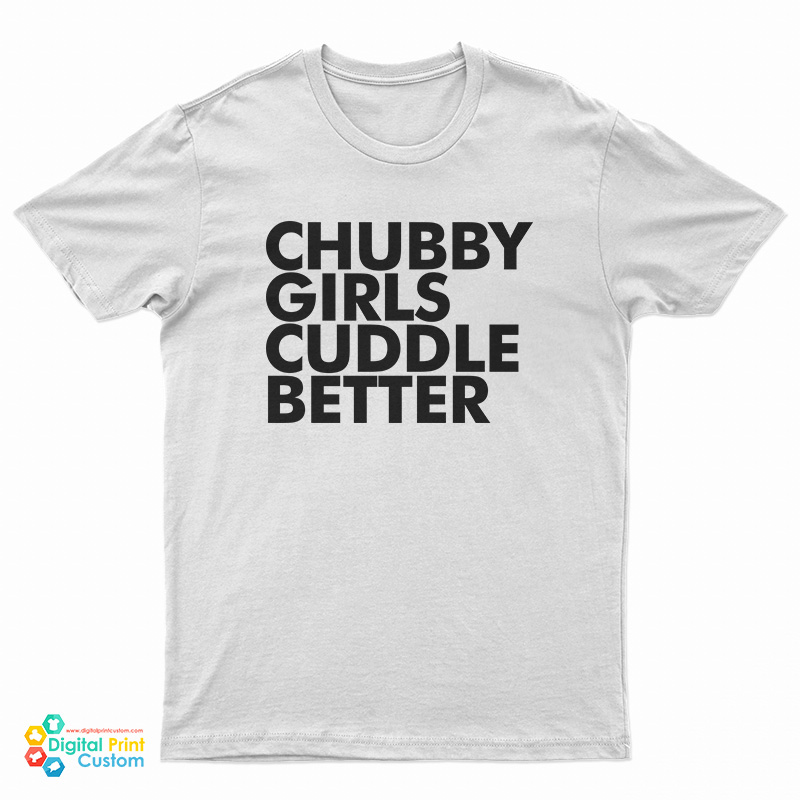 Chubby Girls Cuddle Better T-Shirt
