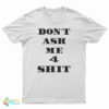 Don't Ask Me 4 Shit T-Shirt